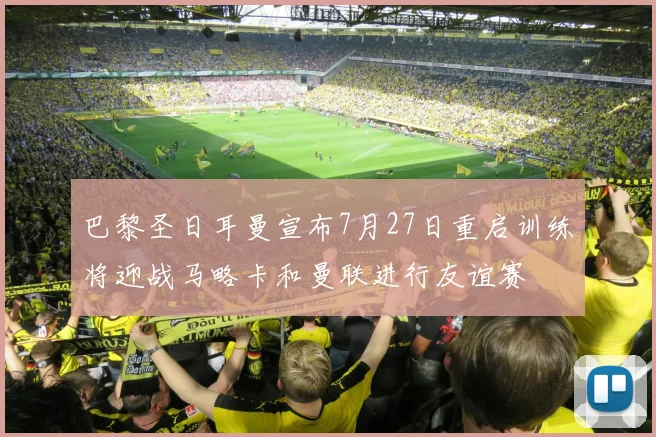 巴黎圣日耳曼宣布7月27日重启训练将迎战马略卡和曼联进行友谊赛